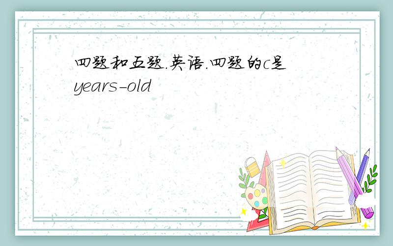 四题和五题.英语.四题的c是years-old