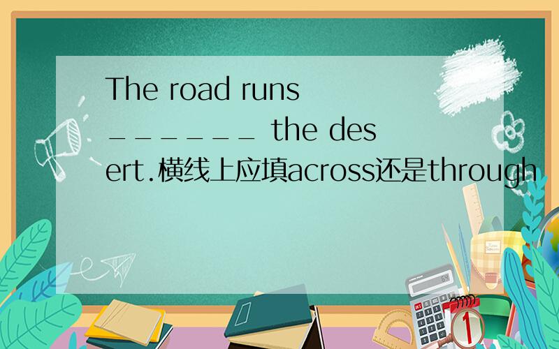 The road runs ______ the desert.横线上应填across还是through