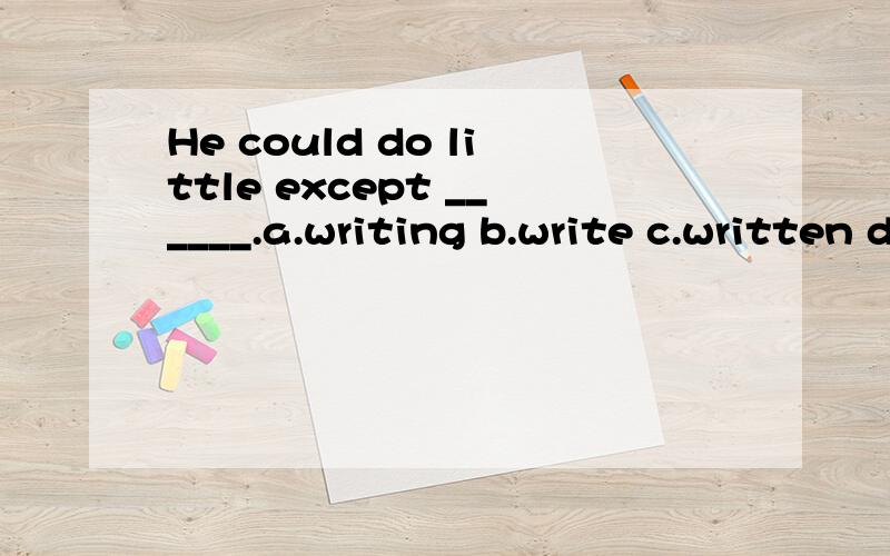 He could do little except ______.a.writing b.write c.written d.to write