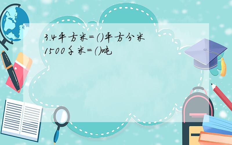 3.4平方米=（）平方分米 1500千米=（）吨