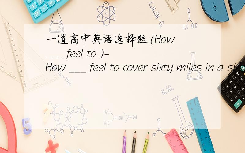 一道高中英语选择题(How ___ feel to )-How ___ feel to cover sixty miles in a single day on foot?-Exhausting!Especially when there is no one in company A.do youB.does thatC.did youD.does it为什么?