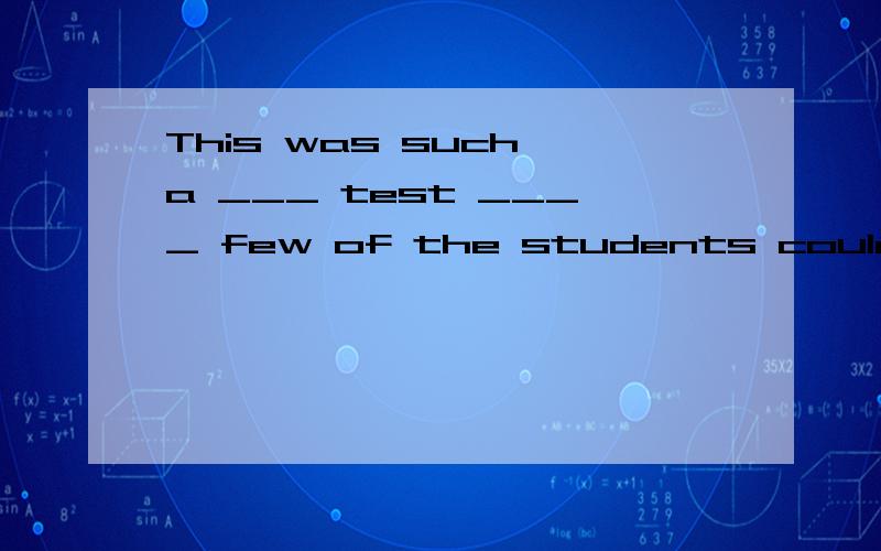 This was such a ___ test ____ few of the students could work out.A.difficult,that B.challenging,as 为什么选B,不选A?