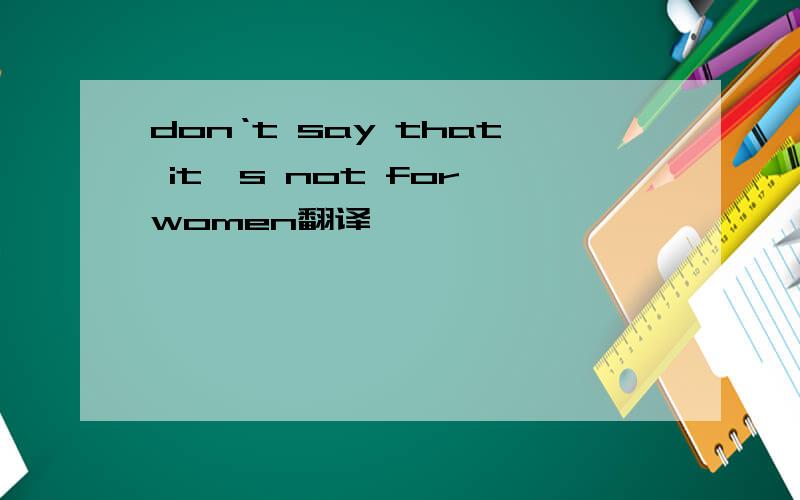 don‘t say that it's not for women翻译