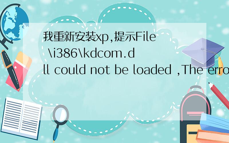 我重新安装xp,提示File \i386\kdcom.dll could not be loaded ,The error code is 4,setup cannot continu我进入PE也提示同样的错误 换盘也不行 硬盘从新分区和格式化过