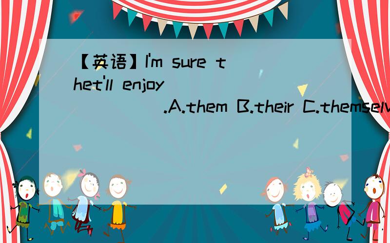 【英语】I'm sure thet'll enjoy_______.A.them B.their C.themselves D.they如上.