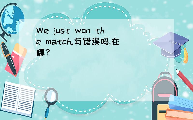 We just won the match.有错误吗,在哪?