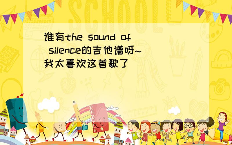 谁有the sound of silence的吉他谱呀~我太喜欢这首歌了