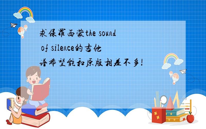 求保罗西蒙the sound of silence的吉他谱希望能和原版相差不多!