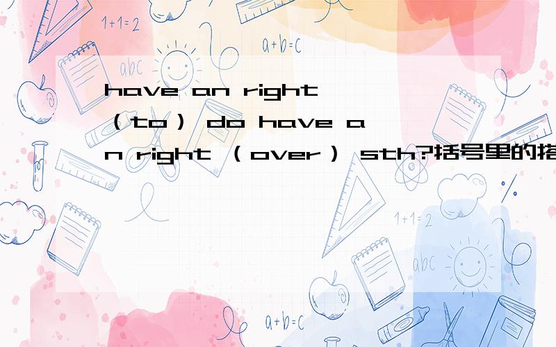 have an right （to） do have an right （over） sth?括号里的搭配对法?不对请指正,