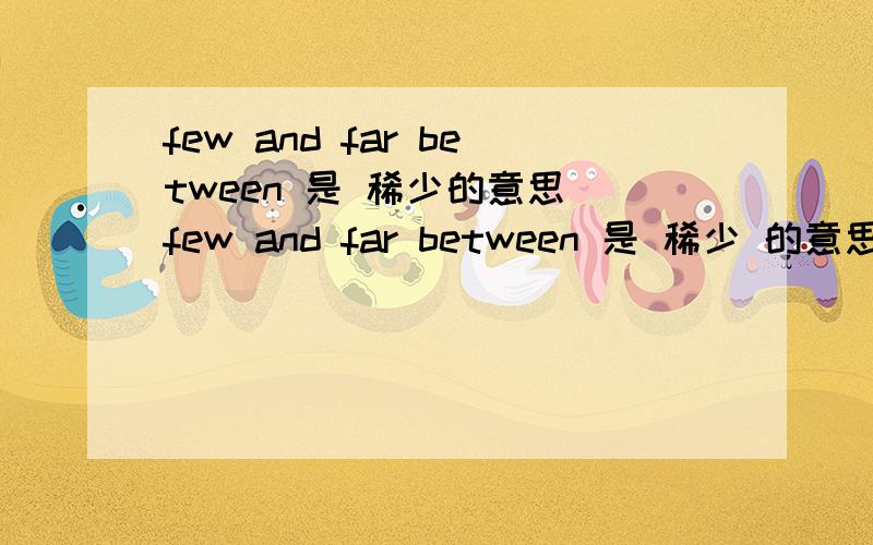 few and far between 是 稀少的意思 few and far between 是 稀少 的意思我知道 问 如何理解