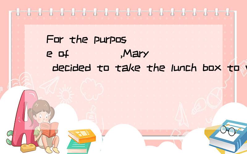 For the purpose of ____,Mary decided to take the lunch box to workA.economy B.saving C.effort D.independent