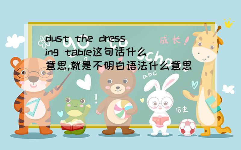 dust the dressing table这句话什么意思,就是不明白语法什么意思