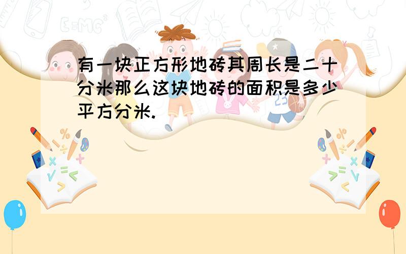 有一块正方形地砖其周长是二十分米那么这块地砖的面积是多少平方分米.