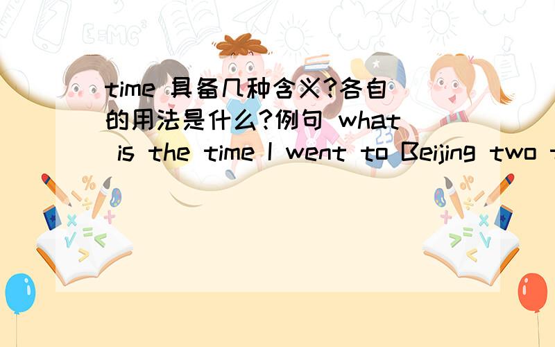 time 具备几种含义?各自的用法是什么?例句 what is the time I went to Beijing two times.once=twice=