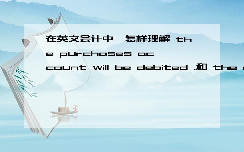 在英文会计中,怎样理解 the purchases account will be debited .和 the double entry will be credited.