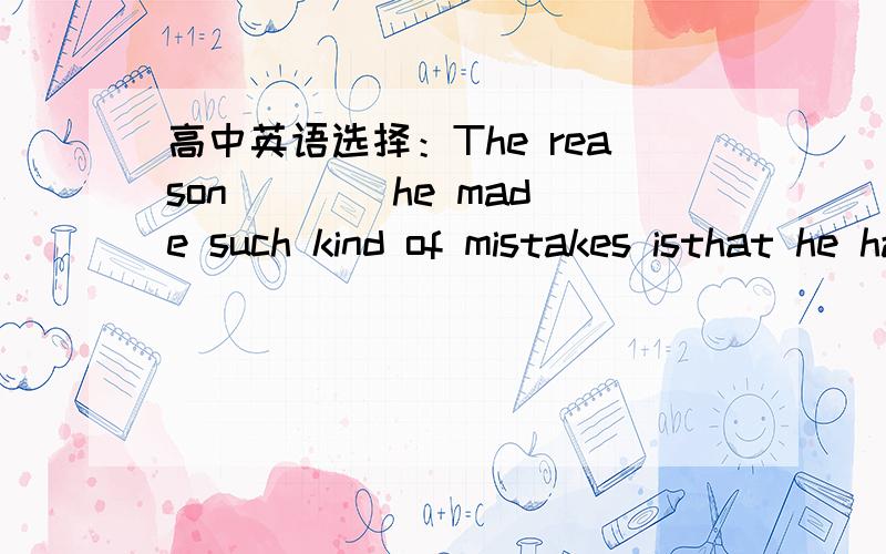 高中英语选择：The reason ___ he made such kind of mistakes isthat he has had no previous experience of this kind of job.A.that B.which C.why 选什么?为什么?什么语法结构?