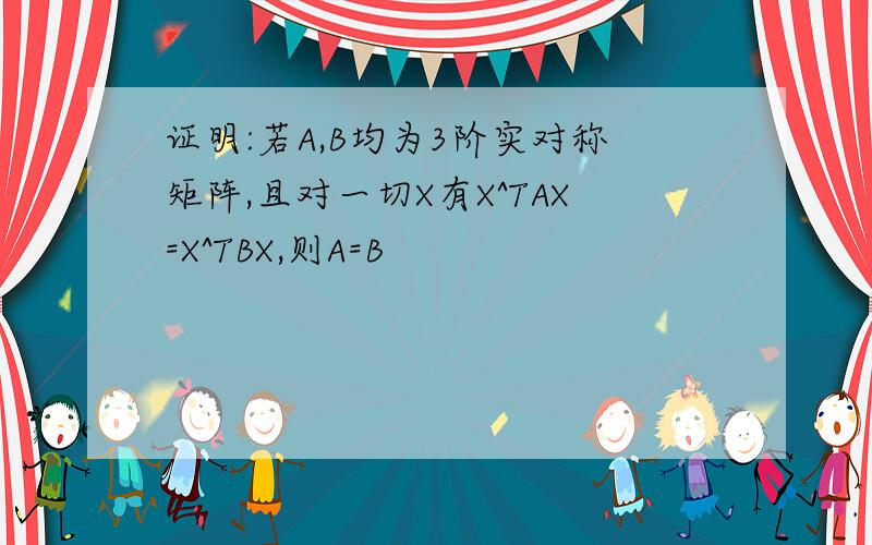 证明:若A,B均为3阶实对称矩阵,且对一切X有X^TAX=X^TBX,则A=B