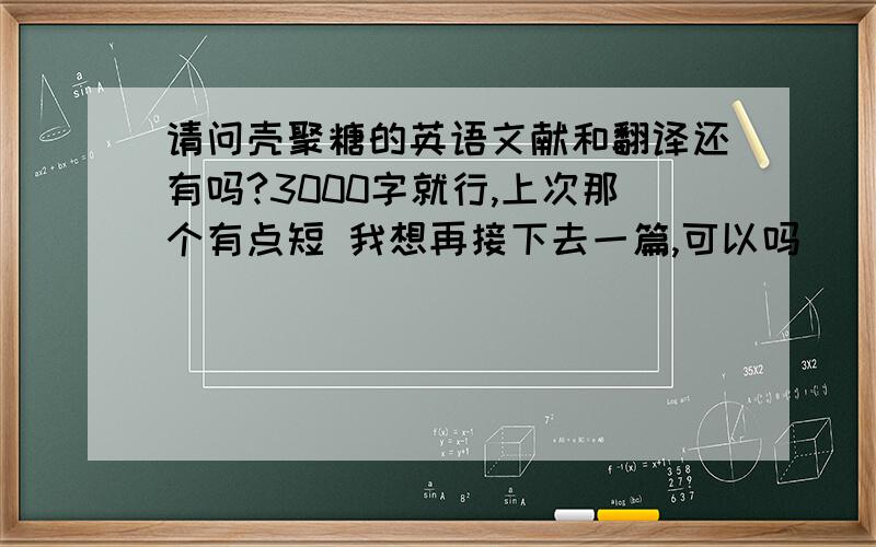 请问壳聚糖的英语文献和翻译还有吗?3000字就行,上次那个有点短 我想再接下去一篇,可以吗