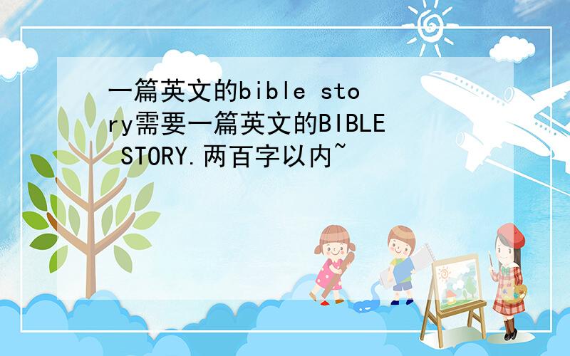 一篇英文的bible story需要一篇英文的BIBLE STORY.两百字以内~