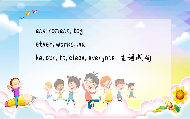 enviroment,together,works,make,our,to,clean,everyone.连词成句