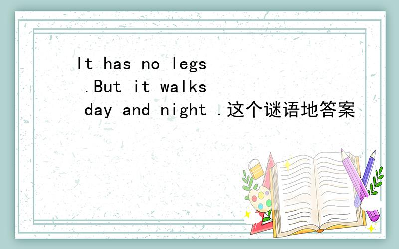 It has no legs .But it walks day and night .这个谜语地答案