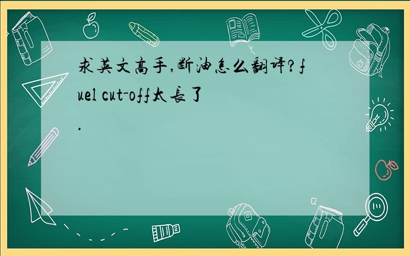 求英文高手,断油怎么翻译?fuel cut-off太长了.