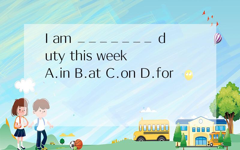 I am _______ duty this week A.in B.at C.on D.for