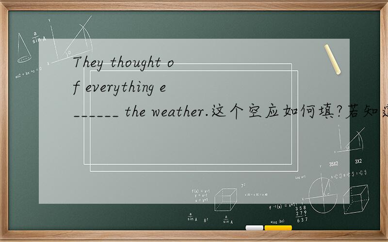 They thought of everything e______ the weather.这个空应如何填?若知道,