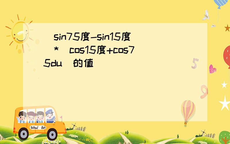 (sin75度-sin15度）*（cos15度+cos75du）的值