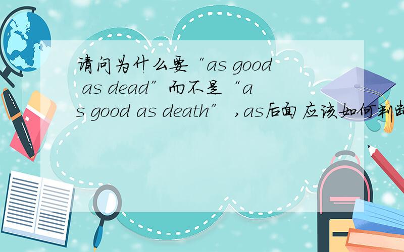 请问为什么要“as good as dead”而不是“as good as death” ,as后面应该如何判断接什么词性的词