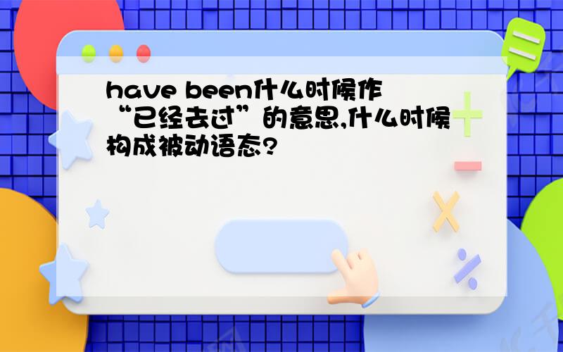 have been什么时候作“已经去过”的意思,什么时候构成被动语态?