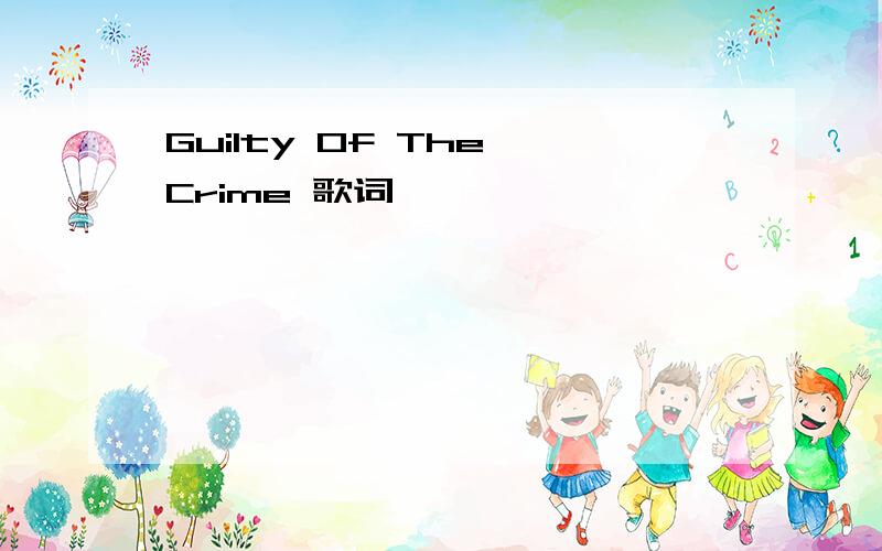 Guilty Of The Crime 歌词