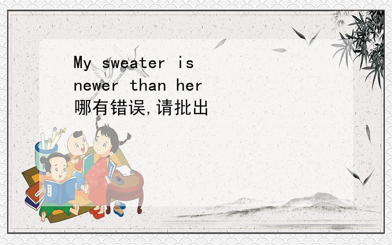 My sweater is newer than her哪有错误,请批出