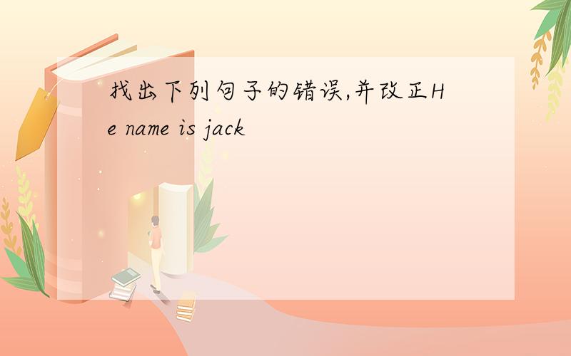 找出下列句子的错误,并改正He name is jack