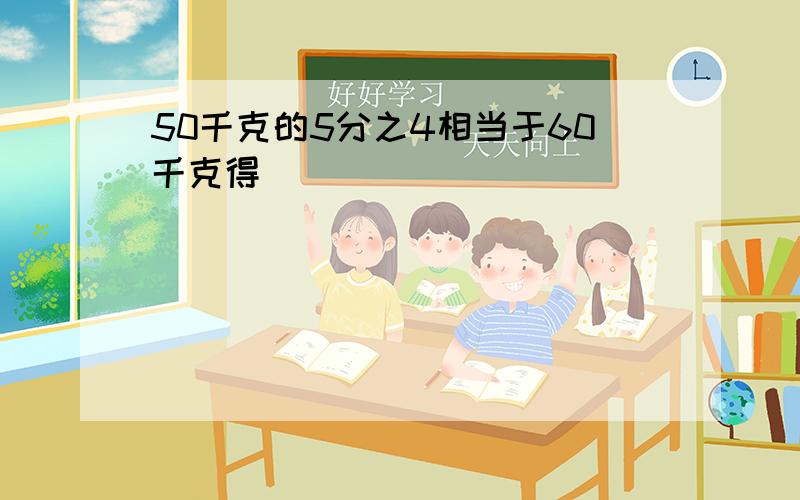 50千克的5分之4相当于60千克得( )