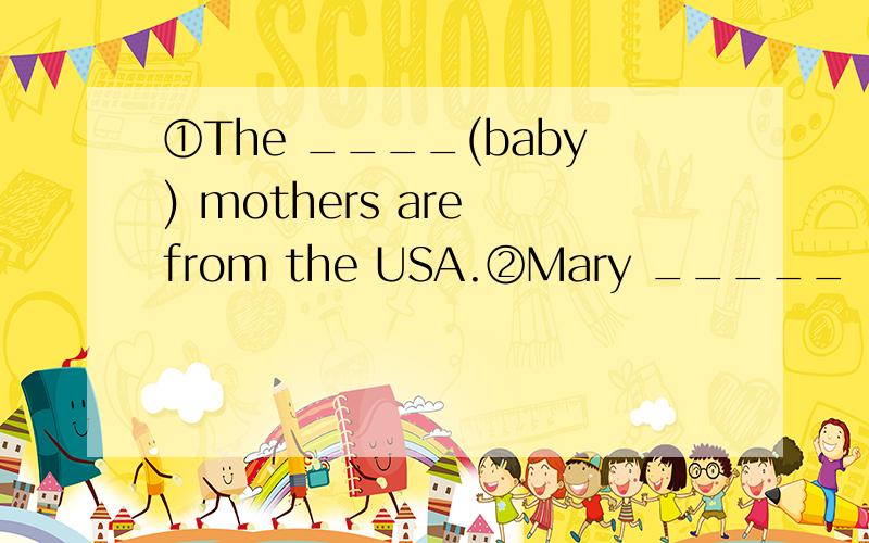 ①The ____(baby) mothers are from the USA.②Mary _____（not be）athome now.She's at school.③(首字母填空）Mr.King k______his students very well.④Everyone ______(study)very hard at their lessons.⑤她留短发,并且还戴着眼镜.She h