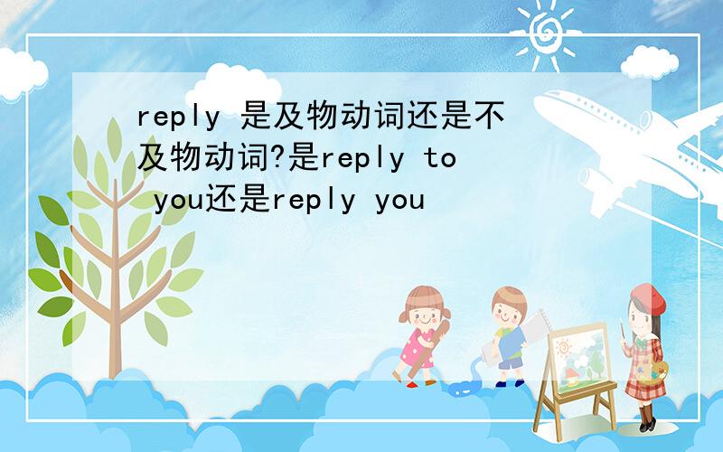 reply 是及物动词还是不及物动词?是reply to you还是reply you