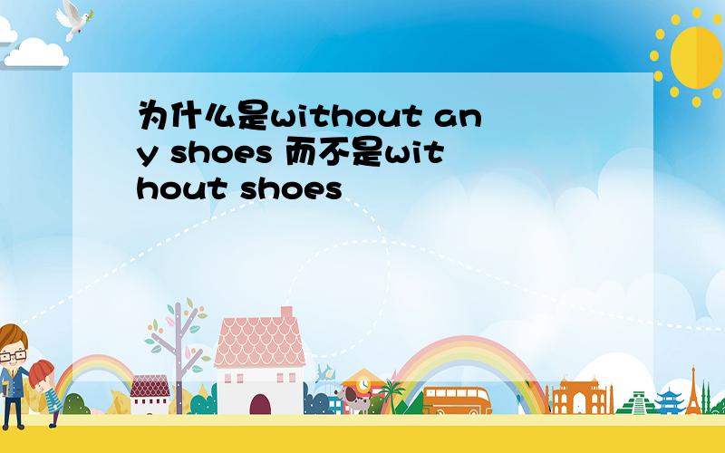 为什么是without any shoes 而不是without shoes