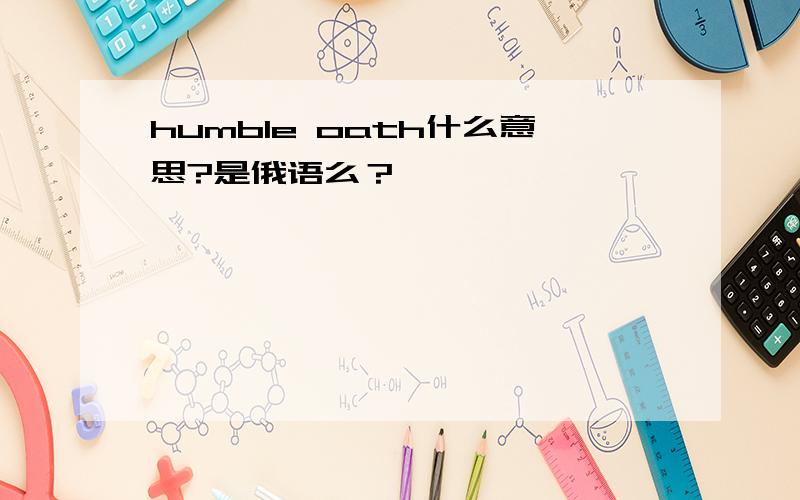 humble oath什么意思?是俄语么？