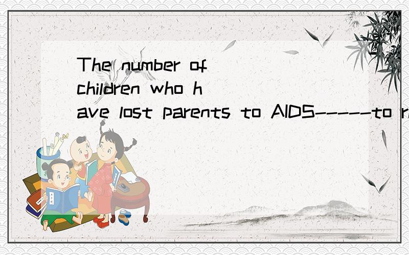 The number of children who have lost parents to AIDS-----to rise to over 26 million in 2011A.are expected B.is expecting C.are expecting D.is expected怎么理解,