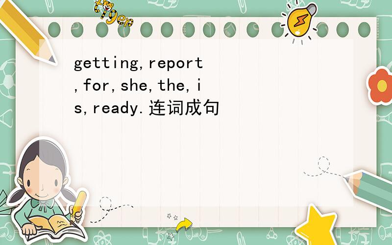 getting,report,for,she,the,is,ready.连词成句