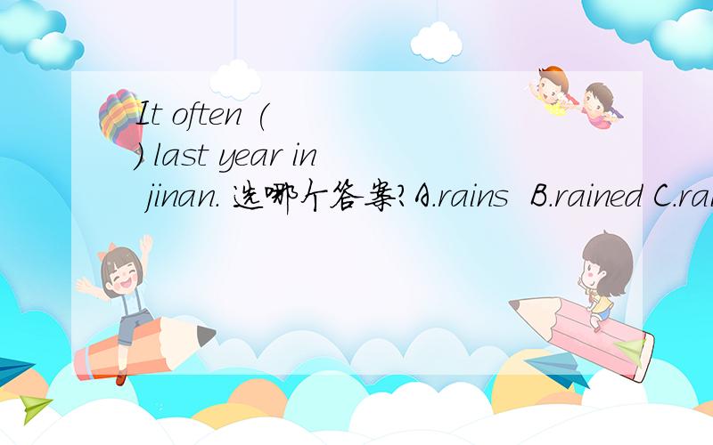 It often (    ) last year in jinan. 选哪个答案?A.rains  B.rained C.raining D.rainyHow many money ……等于How much…… 吗？？？