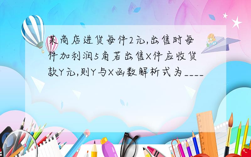 某商店进货每件2元,出售时每件加利润5角若出售X件应收货款Y元,则Y与X函数解析式为____