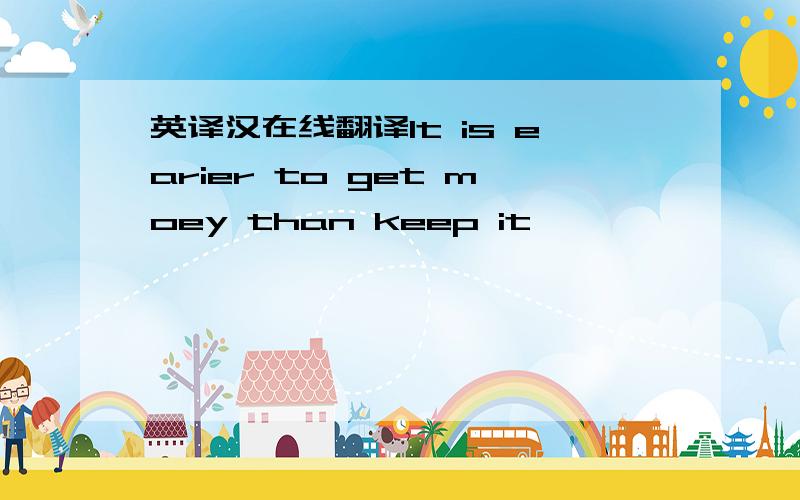 英译汉在线翻译It is earier to get moey than keep it