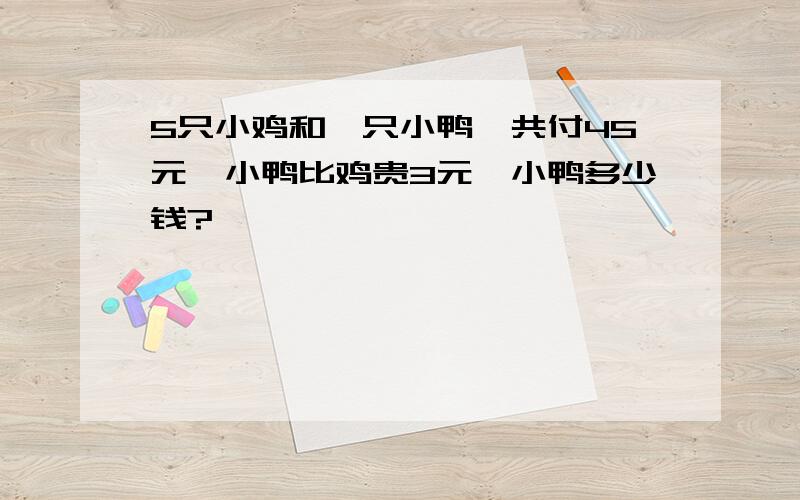 5只小鸡和一只小鸭,共付45元,小鸭比鸡贵3元,小鸭多少钱?