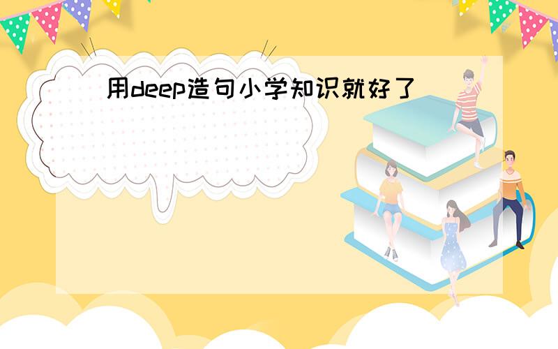 用deep造句小学知识就好了