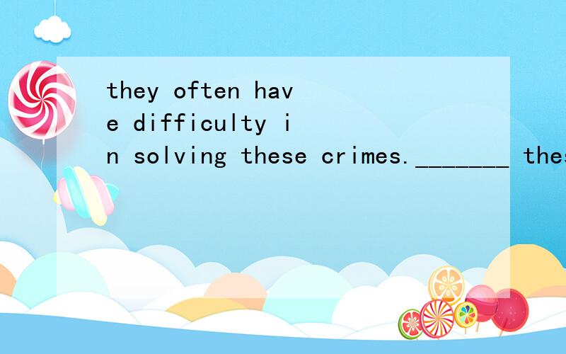 they often have difficulty in solving these crimes._______ these crimes is often difficult _____（同义句）