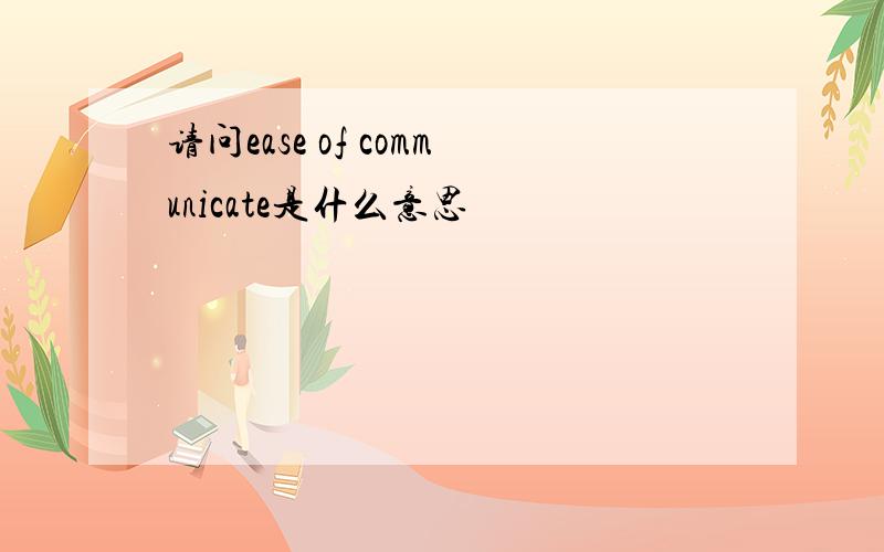 请问ease of communicate是什么意思