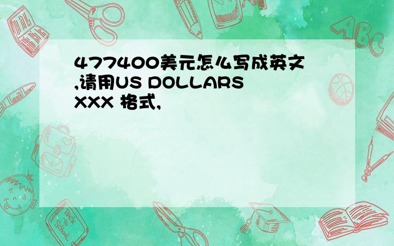 477400美元怎么写成英文,请用US DOLLARS XXX 格式,