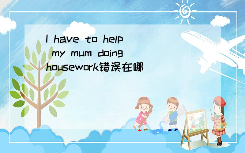 I have to help my mum doing housework错误在哪